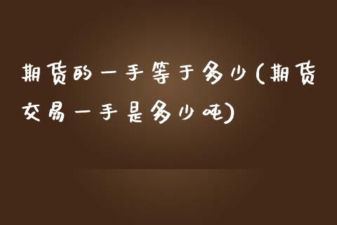 期货的一手等于多少(期货交易一手是多少吨)