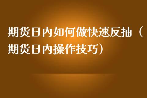 期货日内如何做快速反抽（期货日内操作技巧）