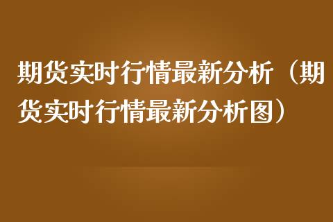 期货实时行情最新分析（期货实时行情最新分析图）