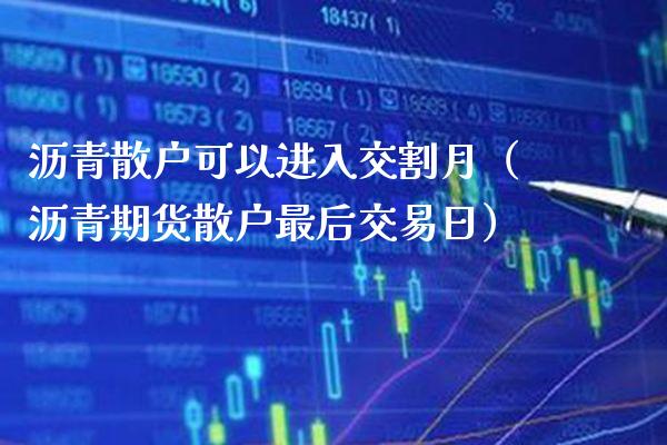 沥青散户可以进入交割月（沥青期货散户最后交易日）