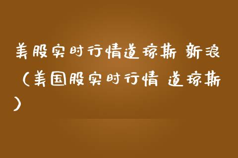 美股实时行情道琼斯 新浪（美国股实时行情 道琼斯）