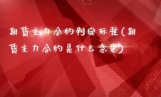 期货主力合约判定标准(期货主力合约是什么意思)_https://www.boyangwujin.com_道指期货_第1张