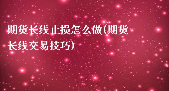 期货长线止损怎么做(期货长线交易技巧)_https://www.boyangwujin.com_白银期货_第1张