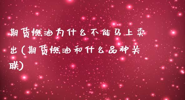 期货燃油为什么不能马上卖出(期货燃油和什么品种关联)