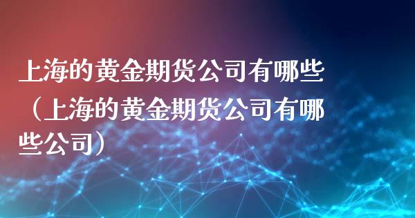 上海的黄金期货公司有哪些（上海的黄金期货公司有哪些公司）_https://www.boyangwujin.com_纳指期货_第1张