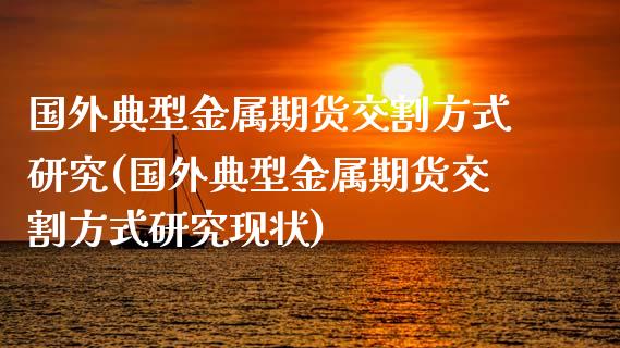 国外典型金属期货交割方式研究(国外典型金属期货交割方式研究现状)