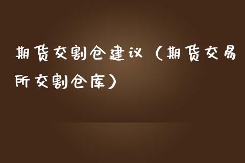 期货交割仓建议（期货交易所交割仓库）