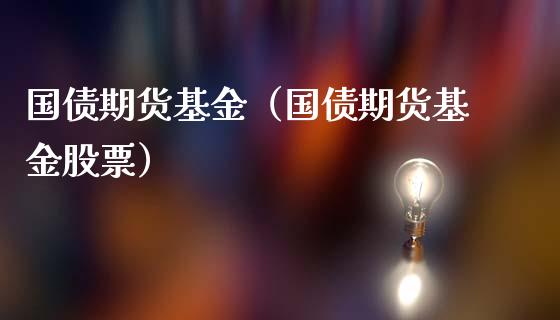 国债期货基金（国债期货基金股票）_https://www.boyangwujin.com_期货直播间_第1张