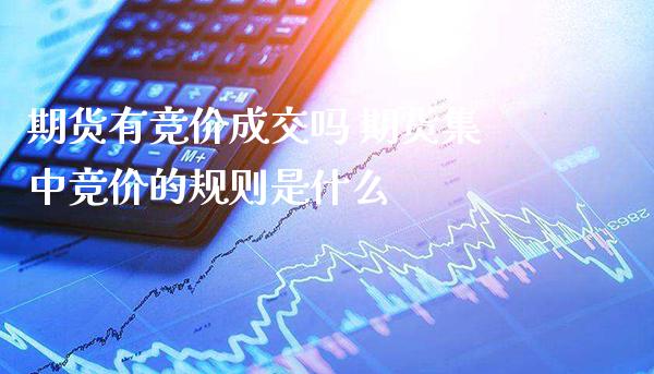 期货有竞价成交吗 期货集中竞价的规则是什么