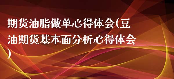 期货油脂做单心得体会(豆油期货基本面分析心得体会)