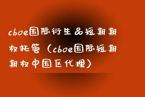 cboe国际衍生品短期期权托管（cboe国际短期期权中国区代理）