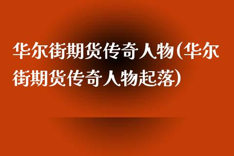 华尔街期货传奇人物(华尔街期货传奇人物起落)