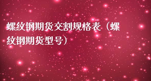 螺纹钢期货交割规格表（螺纹钢期货型号）