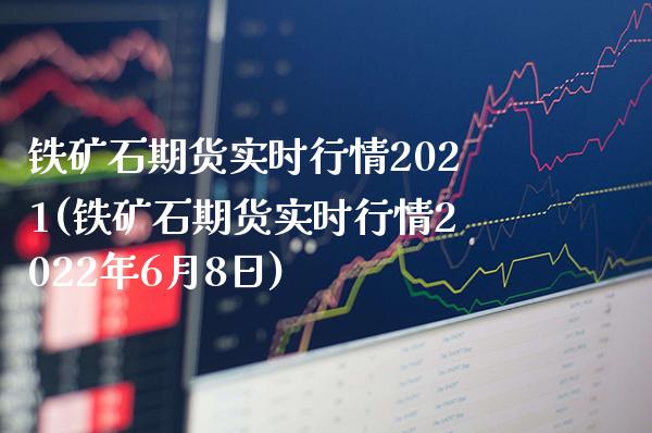 铁矿石期货实时行情2021(铁矿石期货实时行情2022年6月8日)