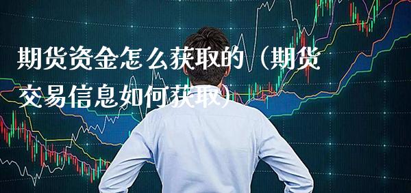 期货资金怎么获取的（期货交易信息如何获取）