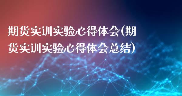 期货实训实验心得体会(期货实训实验心得体会总结)