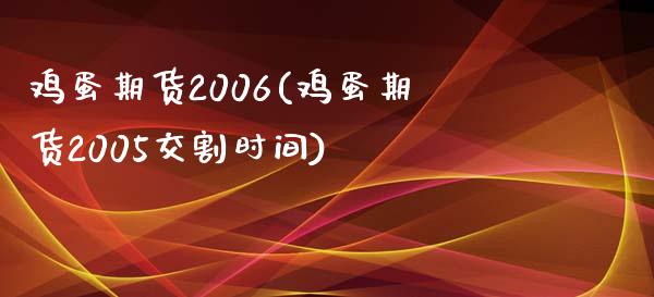 鸡蛋期货2006(鸡蛋期货2005交割时间)