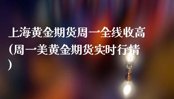 上海黄金期货周一全线收高(周一美黄金期货实时行情)