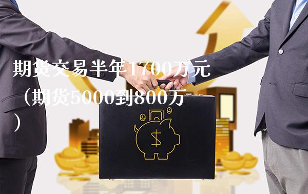 期货交易半年1700万元（期货5000到800万）