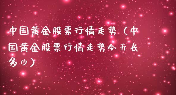 中国黄金股票行情走势（中国黄金股票行情走势今天长多少）