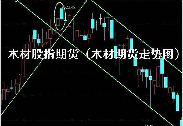 木材股指期货（木材期货走势图）_https://www.boyangwujin.com_期货直播间_第1张