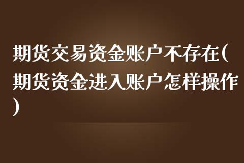 期货交易资金账户不存在(期货资金进入账户怎样操作)