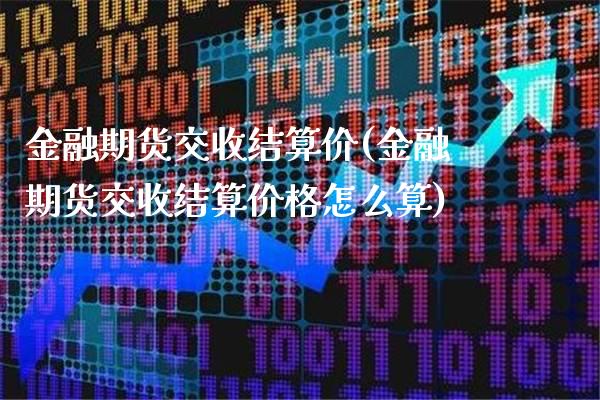 金融期货交收结算价(金融期货交收结算价格怎么算)