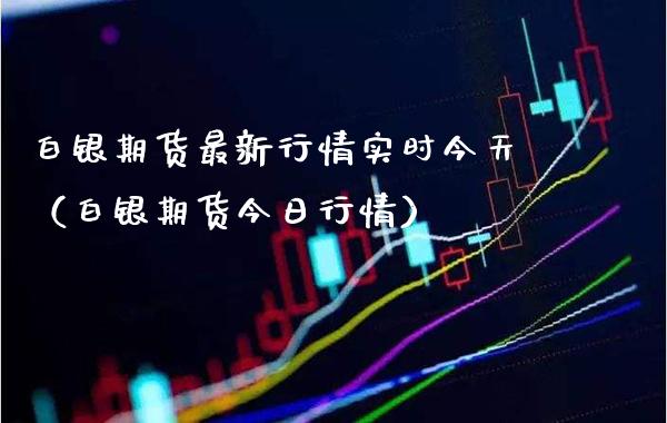 白银期货最新行情实时今天（白银期货今日行情）_https://www.boyangwujin.com_期货直播间_第1张