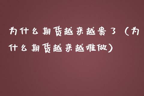 为什么期货越来越贵了（为什么期货越来越难做）