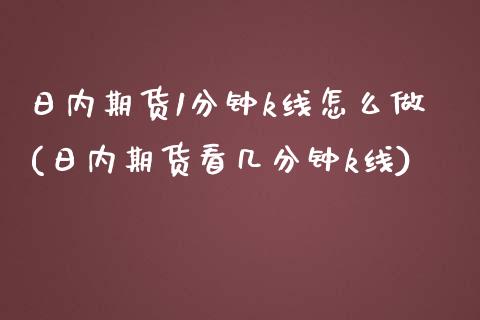 日内期货1分钟k线怎么做(日内期货看几分钟k线)_https://www.boyangwujin.com_期货直播间_第1张