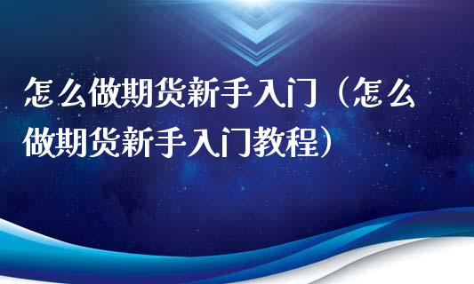 怎么做期货新手入门（怎么做期货新手入门教程）