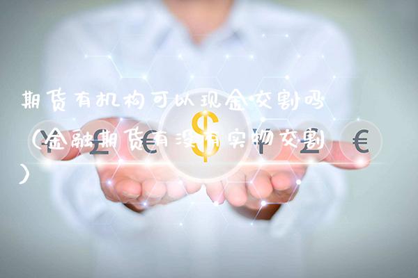 期货有机构可以现金交割吗（金融期货有没有实物交割）