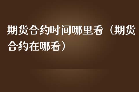 期货合约时间哪里看（期货合约在哪看）