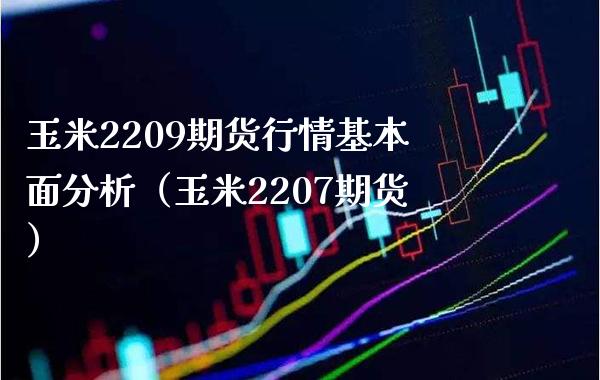 玉米2209期货行情基本面分析（玉米2207期货）_https://www.boyangwujin.com_黄金期货_第1张