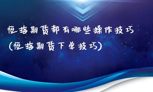 恒指期货都有哪些操作技巧(恒指期货下单技巧)_https://www.boyangwujin.com_纳指期货_第1张