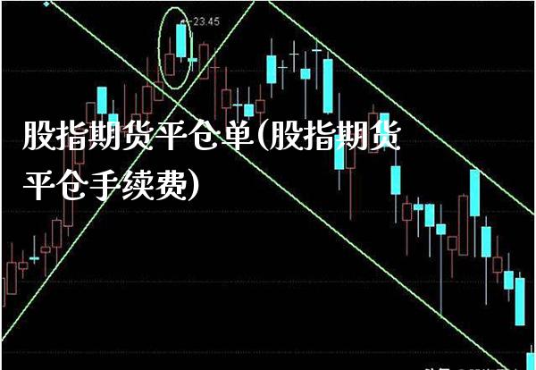 股指期货平仓单(股指期货平仓手续费)_https://www.boyangwujin.com_期货直播间_第1张