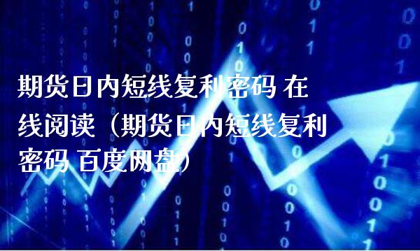 期货日内短线复利密码 在线阅读（期货日内短线复利密码 百度网盘）_https://www.boyangwujin.com_期货直播间_第1张