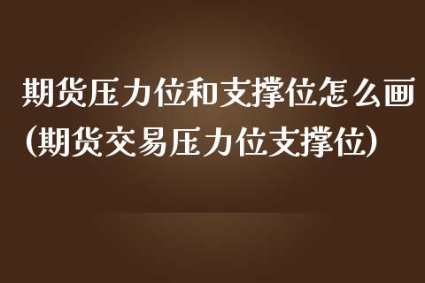 期货压力位和支撑位怎么画(期货交易压力位支撑位)