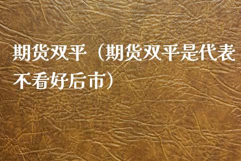 期货双平（期货双平是代表不看好后市）