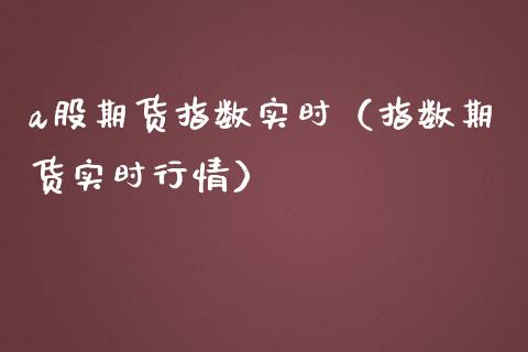 a股期货指数实时（指数期货实时行情）_https://www.boyangwujin.com_期货直播间_第1张