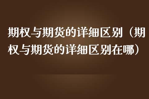 期权与期货的详细区别（期权与期货的详细区别在哪）