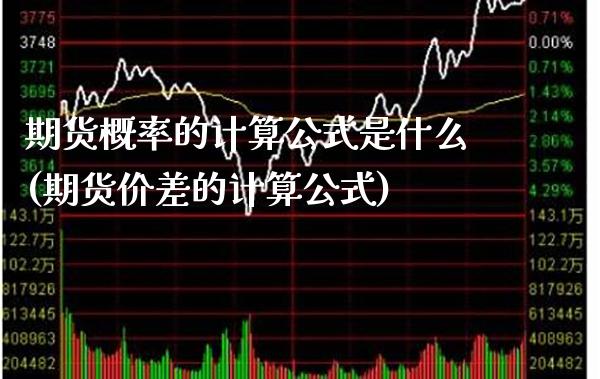 期货概率的计算公式是什么(期货价差的计算公式)