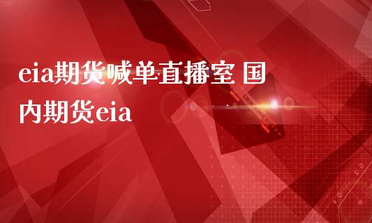 eia期货喊单直播室 国内期货eia