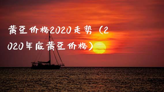 黄豆价格2020走势（2020年底黄豆价格）