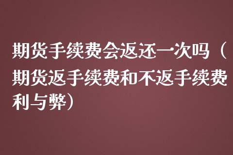 期货手续费会返还一次吗（期货返手续费和不返手续费利与弊）_https://www.boyangwujin.com_纳指期货_第1张