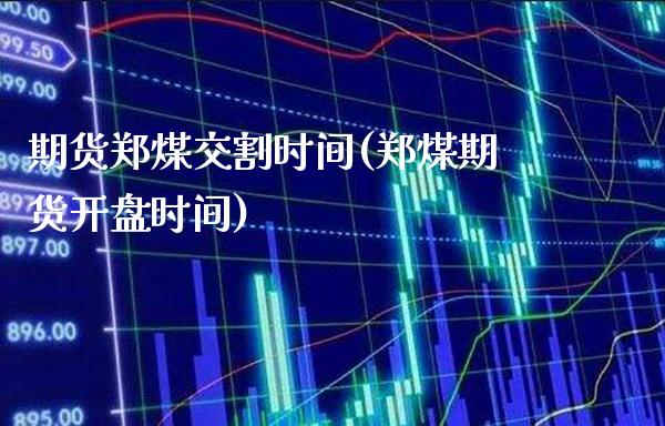 期货郑煤交割时间(郑煤期货开盘时间)_https://www.boyangwujin.com_期货直播间_第1张