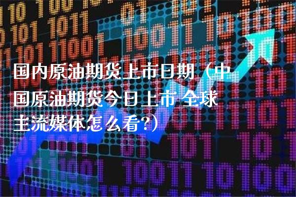 国内原油期货上市日期（中国原油期货今日上市 全球主流媒体怎么看?）_https://www.boyangwujin.com_道指期货_第1张