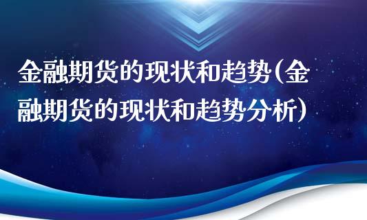 金融期货的现状和趋势(金融期货的现状和趋势分析)