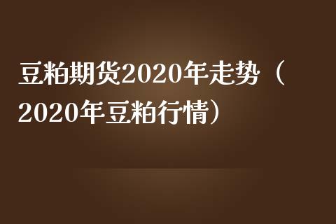 豆粕期货2020年走势（2020年豆粕行情）