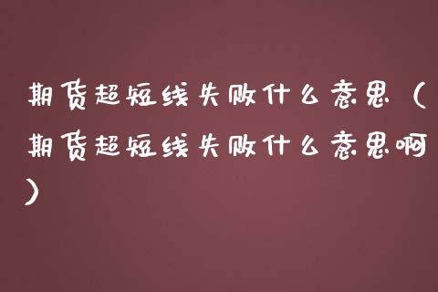 期货超短线失败什么意思（期货超短线失败什么意思啊）_https://www.boyangwujin.com_期货直播间_第1张